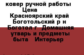ковер ручной работы › Цена ­ 4 500 - Красноярский край, Боготольский р-н, Боготол г. Домашняя утварь и предметы быта » Интерьер   